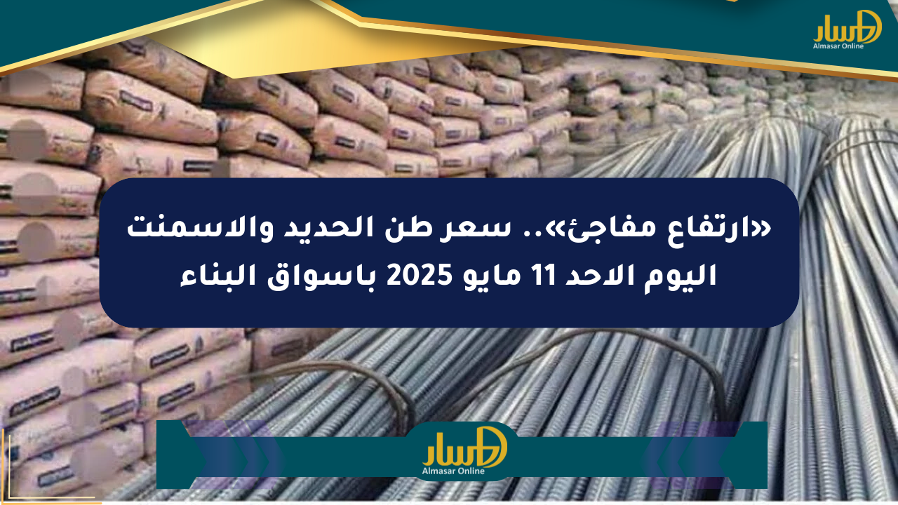 «ارتفاع مفاجئ».. سعر طن الحديد والأسمنت اليوم الأحد 11 مايو 2025 بأسواق البناء
